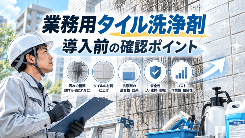 業務用タイル洗浄剤を導入する前に確認したいこと｜施工現場での選び方